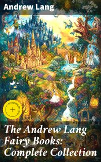 The Andrew Lang Fairy Books: Complete Collection