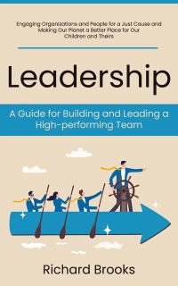Leadership: A Guide for Building and Leading a High-performing Team (Engaging Organizations and People for a Just Cause and Making Our Planet a Better Place for Our Children and Theirs)