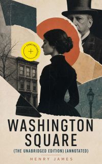 Washington Square (The Unabridged Edition) (Annotated)