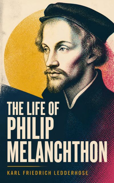 The Life of Philip Melanchthon