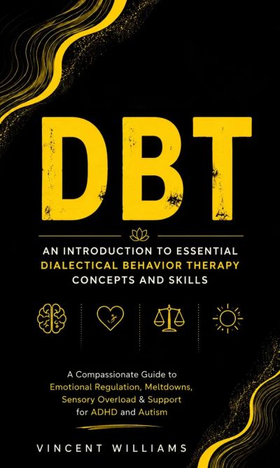 dbt: An Introduction to Essential Dialectical Behavior Therapy Concepts and Skills (A Compassionate Guide to Emotional Regulation, Meltdowns, Sensory Overload & Support for ADHD and Autism)