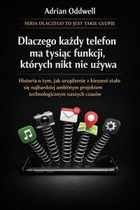 Dlaczego każdy telefon ma tysiąc funkcji, których nikt nie używa - historia o tym, jak urządzenie z kieszeni stało się najbardziej ambitnym projektem technologicznym naszych czasów