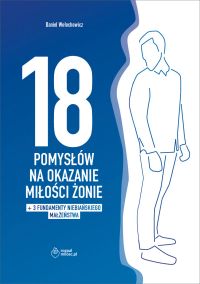 18 POMYSŁÓW NA OKAZANIE MIŁOŚCI ŻONIE + dodatek: 3 FUNDAMENTY NIEBIAŃSKIEGO MAŁŻEŃSTWA