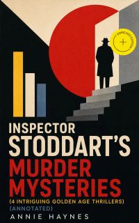 Inspector Stoddart's Murder Mysteries (4 Intriguing Golden Age Thrillers) (Annotated)