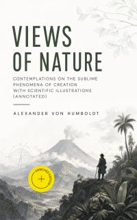 Views of Nature – Contemplations on the Sublime Phenomena of Creation with Scientific Illustrations (Annotated)