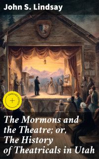 The Mormons and the Theatre; or, The History of Theatricals in Utah
