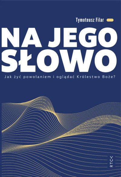 NA JEGO SŁOWO. Jak żyć powołaniem i oglądać Królestwo Boże?