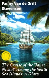 The Cruise of the "Janet Nichol" Among the South Sea Islands: A Diary