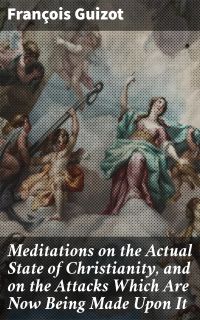 Meditations on the Actual State of Christianity, and on the Attacks Which Are Now Being Made Upon It