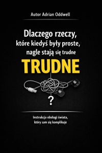 Dlaczego rzeczy, które kiedyś były proste, nagle stają się trudne - instrukcja obsługi świata, który sam się komplikuje