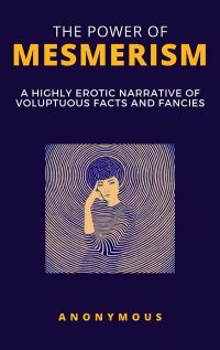 The Power of Mesmerism - A Highly Erotic Narrative of Voluptuous Facts and Fancies