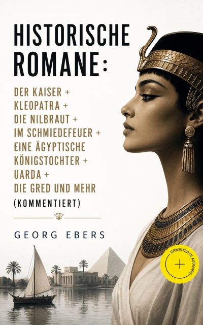 Historische Romane: Der Kaiser + Kleopatra + Die Nilbraut + Im Schmiedefeuer + Eine ägyptische Königstochter + Uarda + Die Gred und mehr (Kommentiert)