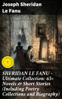 SHERIDAN LE FANU - Ultimate Collection: 65+ Novels & Short Stories (Including Poetry Collections and Biography)