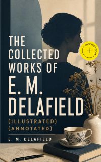 The Collected Works of E. M. Delafield (Illustrated) (Annotated)