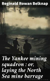 The Yankee mining squadron : or, laying the North Sea mine barrage