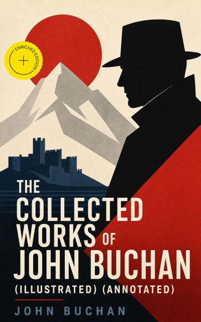 The Collected Works of John Buchan (Illustrated) (Annotated)
