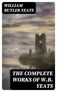 The Complete Works of W.B. Yeats