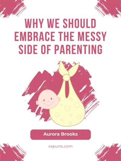 Why We Should Embrace the Messy Side of Parenting