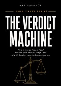 The Verdict Machine - How the Voice in Your Head Became Your Harshest Judge and Why It's Keeping You Exactly Where You Are