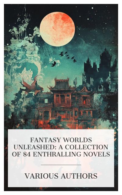 Fantasy Worlds Unleashed: A Collection of 84 Enthralling Novels
