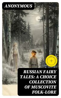 Russian Fairy Tales: A Choice Collection of Muscovite Folk-lore