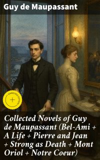 Collected Novels of Guy de Maupassant (Bel-Ami + A Life + Pierre and Jean + Strong as Death + Mont Oriol + Notre Coeur)