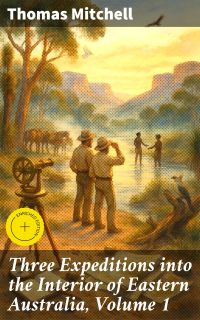 Three Expeditions into the Interior of Eastern Australia, Volume 1