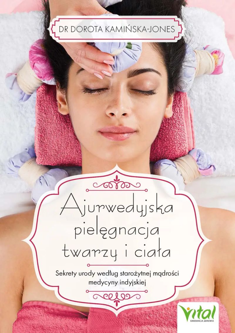 Ajurwedyjska pielęgnacja twarzy i ciała. Sekrety urody według starożytnej mądrości medycyny indyjskiej