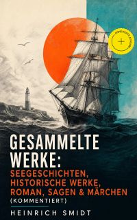 Gesammelte Werke: Seegeschichten, Historische Werke, Roman, Sagen & Märchen (Kommentiert)