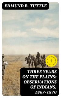 Three Years on the Plains: Observations of Indians, 1867-1870