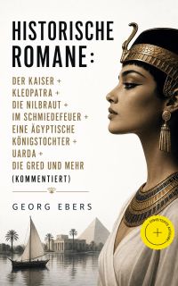 Historische Romane: Der Kaiser + Kleopatra + Die Nilbraut + Im Schmiedefeuer + Eine ägyptische Königstochter + Uarda + Die Gred und mehr (Kommentiert)