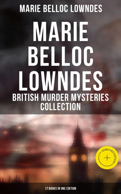 Marie Belloc Lowndes - British Murder Mysteries Collection: 17 Books in One Edition