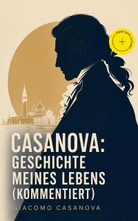 Casanova: Geschichte meines Lebens (Kommentiert)