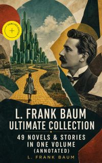 L. FRANK BAUM Ultimate Collection - 49 Novels & Stories in One Volume (Annotated)