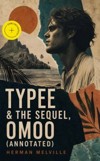 Typee & The Sequel, Omoo (Annotated)
