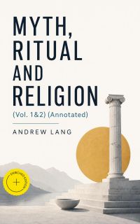 Myth, Ritual and Religion (Vol. 1&2) (Annotated)
