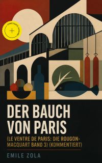Der Bauch von Paris (Le Ventre de Paris: Die Rougon-Macquart Band 3) (Kommentiert)