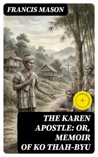 The Karen Apostle: or, Memoir of Ko Thah-byu