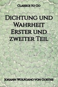 Dichtung und Wahrheit. Erster und zweiter Teil