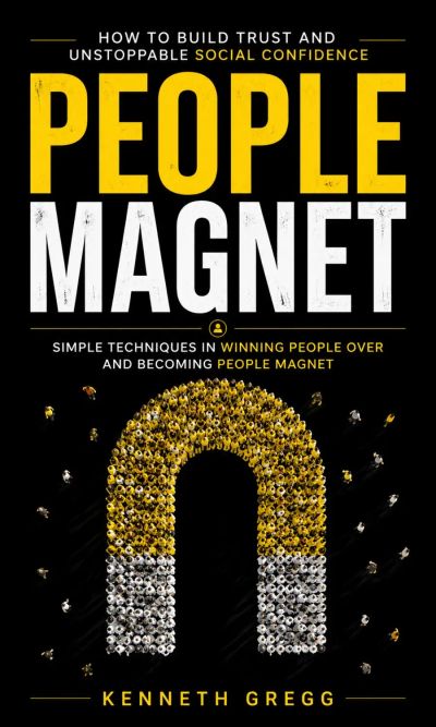 People Magnet: How to Build Trust and Unstoppable Social Confidence (Simple Techniques in Winning People Over and Becoming People Magnet)
