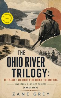 THE OHIO RIVER TRILOGY: Betty Zane + The Spirit of the Border + The Last Trail (Western Classics Series) (Annotated)