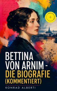 Bettina von Arnim - Die Biografie (Kommentiert)