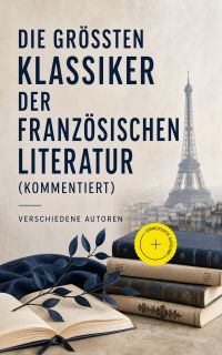 Die größten Klassiker der französischen Literatur (Kommentiert)