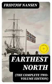 Farthest North (The Complete Two-Volume Edition)