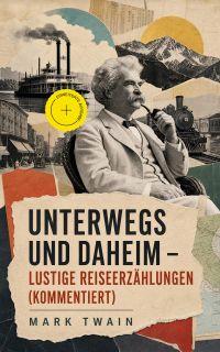 Unterwegs und Daheim - Lustige Reiseerzählungen (Kommentiert)