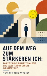 Auf dem Weg zum stärkeren Ich: Positive Individualpsychologie und Selbstempowerment (Kommentiert)
