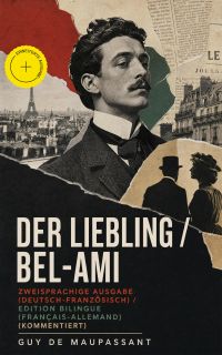 Der Liebling / Bel-Ami - Zweisprachige Ausgabe (Deutsch-Französisch) / Edition bilingue (français-allemand) (Kommentiert)