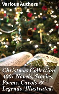 Christmas Collection: 400+ Novels, Stories, Poems, Carols & Legends (Illustrated)