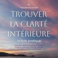 Trouver la clarté intérieure: Le livre pratique: Comment obtenir le calme, la clarté et la force vitale pour vivre de manière autodéterminée et authentique