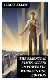 The Essential James Allen: 19 Powerful Works in One Edition